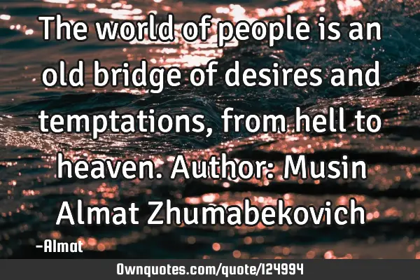 The world of people is an old bridge of desires and temptations, from hell to heaven. Author: Musin