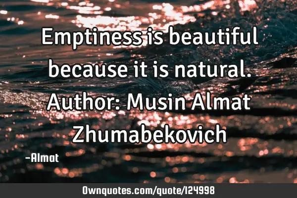 Emptiness is beautiful because it is natural. Author: Musin Almat Z