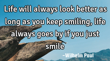 Life will always look better as long as you keep smiling, life always goes by if you just smile