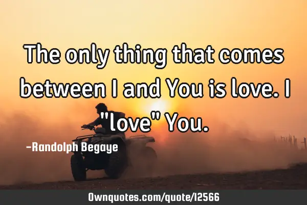 The only thing that comes between I and You is love. I "love" Y