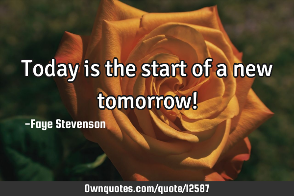 Today is the start of a new tomorrow!