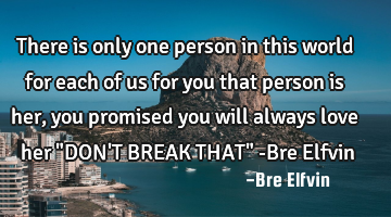 There is only one person in this world for each of us for you that person is her, you promised you