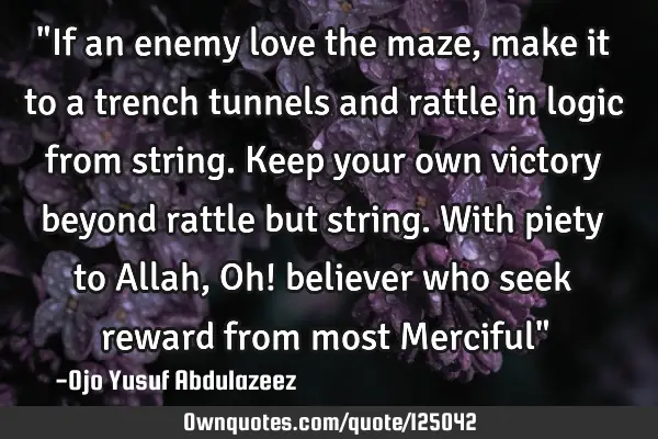 "If an enemy love the maze, make it to a trench tunnels and rattle in logic from string. Keep your