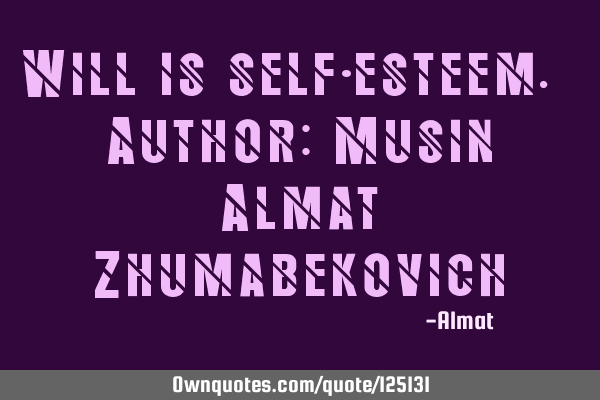Will is self-esteem. Author: Musin Almat Z