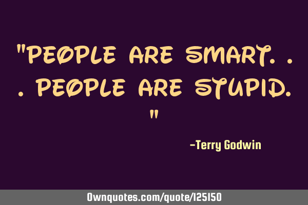 "People are smart...People are stupid."