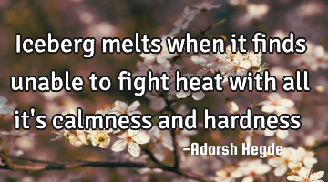 Iceberg melts when it finds unable to fight heat with all it