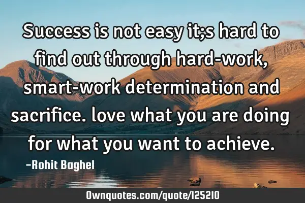 Success is not easy it;s hard to find out through hard-work, smart-work determination and