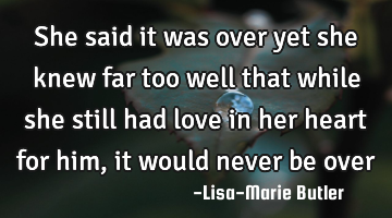 She said it was over yet she knew far too well that while she still had love in her heart for him,