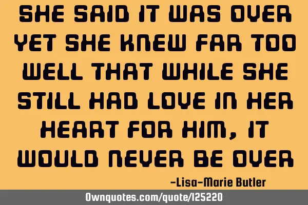 She said it was over yet she knew far too well that while she still had love in her heart for him,