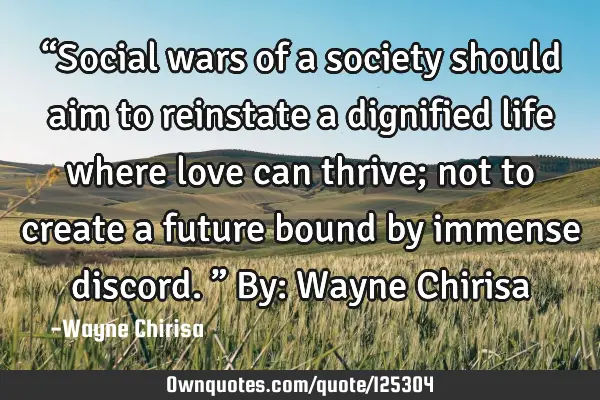 “Social wars of a society should aim to reinstate a dignified life where love can thrive; not to