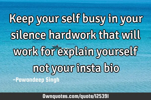 Keep your self busy in your silence hardwork that will work for explain yourself not your insta