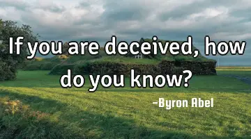 If you are deceived, how do you know?
