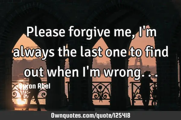 Please forgive me, I