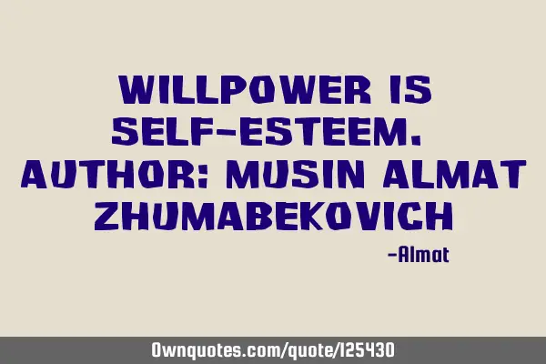 Willpower is self-esteem. Author: Musin Almat Z
