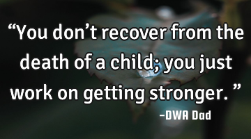 “You don’t recover from the death of a child; you just work on getting stronger.”
