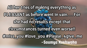 All her tries of making everything as PLEASANT as before went in vain... For she had no results