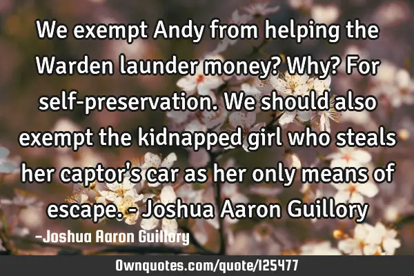 We exempt Andy from helping the Warden launder money? Why? For self-preservation. We should also