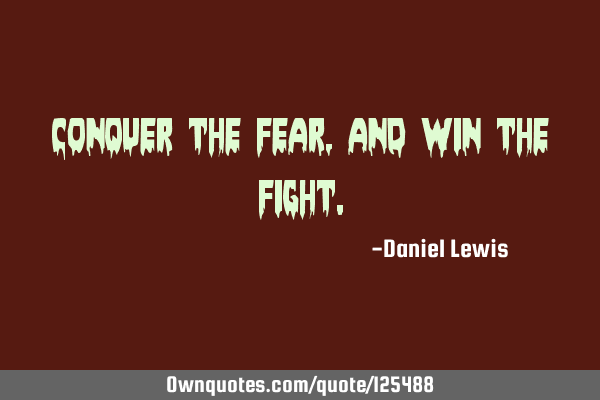 Conquer the fear, and win the
