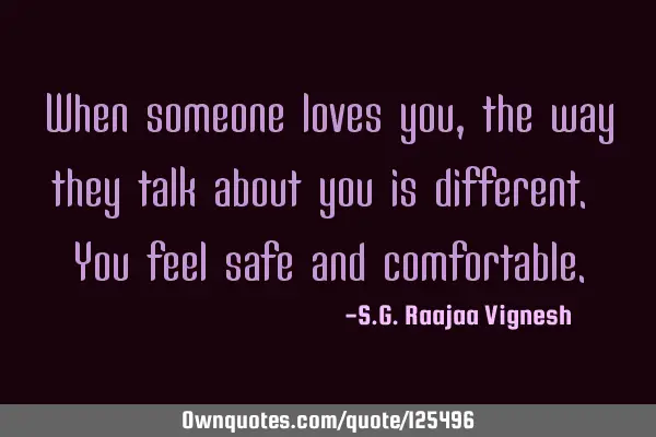 When someone loves you, the way they talk about you is different. You feel safe and