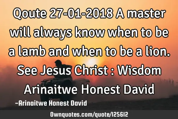 Qoute 27-01-2018 A master will always know when to be a lamb and when to be a lion. See Jesus C