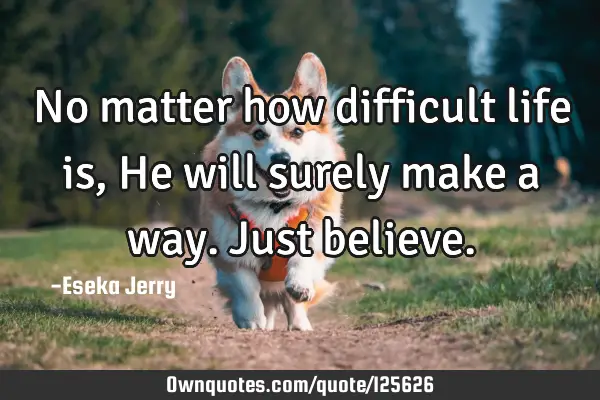 No matter how difficult life is, He will surely make a way. Just