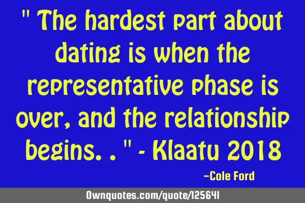 " The hardest part about dating is when the representative phase is over, and the relationship