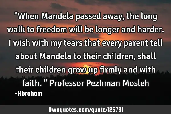 "When Mandela passed away, the long walk to freedom will be longer and harder. I wish with my tears