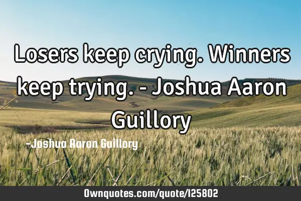 Losers keep crying. Winners keep trying. - Joshua Aaron G