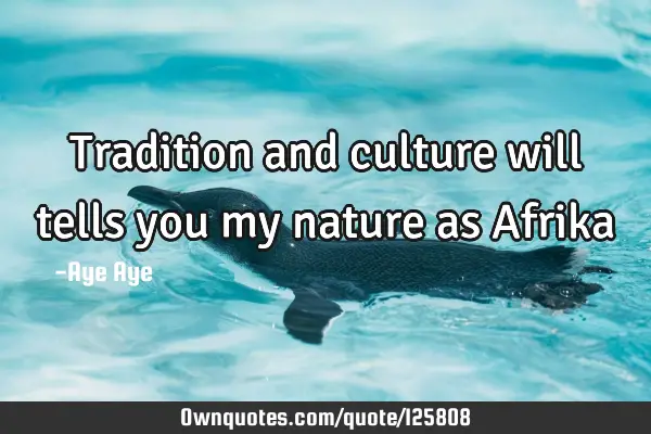 Tradition and culture will tells you my nature as A