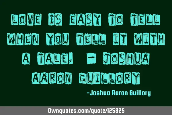 Love is easy to tell when you tell it with a tale. - Joshua Aaron G
