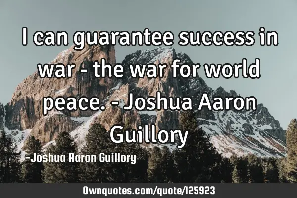 I can guarantee success in war - the war for world peace. - Joshua Aaron G