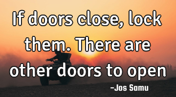 If doors close, lock them. There are other doors to open