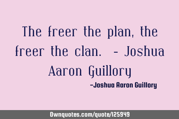 The freer the plan, the freer the clan. - Joshua Aaron G