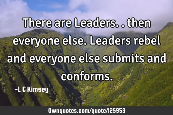 There are Leaders.. then everyone else. Leaders rebel and everyone else submits and