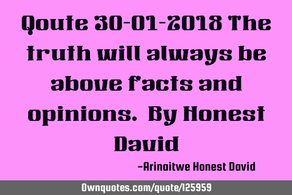 Qoute 30-01-2018 The truth will always be above facts and opinions. By Honest D