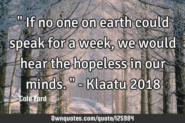 " If no one on earth could speak for a week, we would hear the hopeless in our minds. " - Klaatu 201