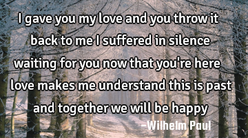 I gave you my love and you throw it back to me i suffered in silence waiting for you now that you