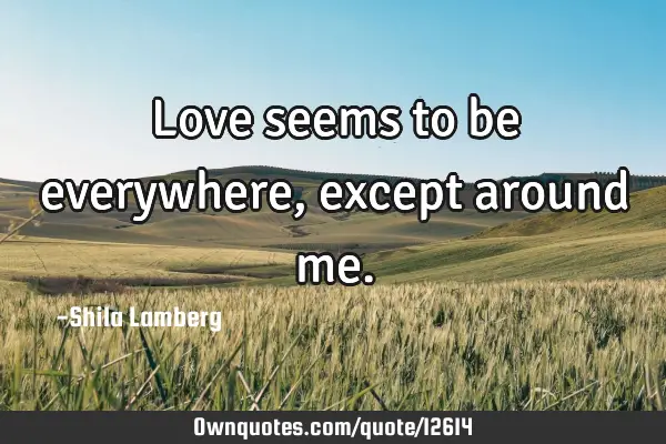 Love seems to be everywhere, except around
