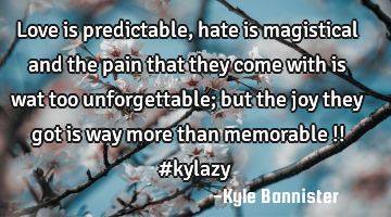Love is predictable, hate is magistical and the pain that they come with is wat too unforgettable;