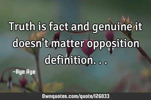 Truth is fact and genuine it doesn