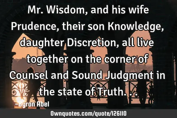 Mr. Wisdom, and his wife Prudence, their son Knowledge, daughter Discretion, all live together on