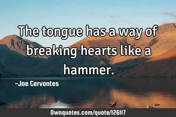 The tongue has a way of breaking hearts like a