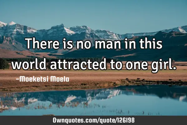 There is no man in this world attracted to one