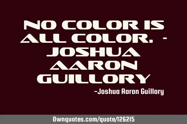 No color is all color. - Joshua Aaron G