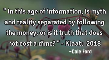" In this age of information, is myth and reality separated by following the money, or is it truth