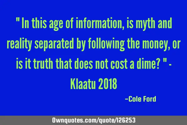 " In this age of information, is myth and reality separated by following the money, or is it truth