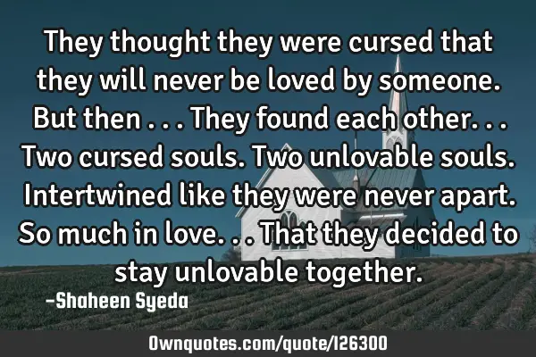 They thought they were cursed that they will never be loved by someone. But then ...They found each