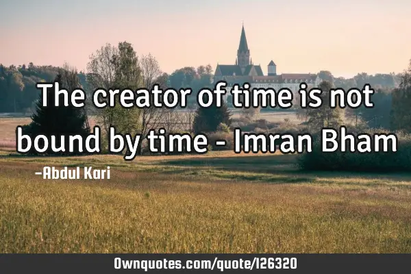 The creator of time is not bound by time - Imran B
