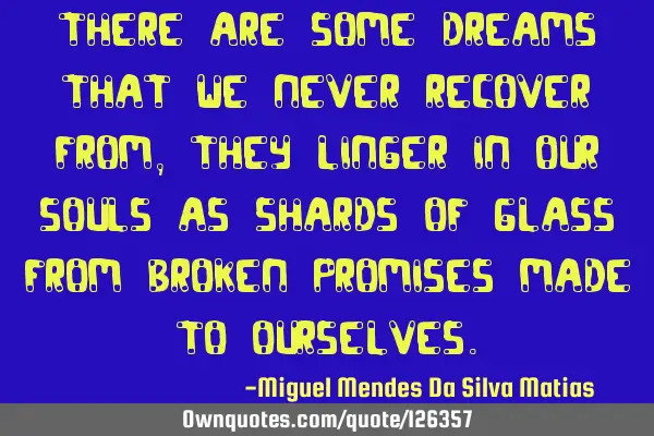 There are some dreams that we never recover from, they linger in our souls as shards of glass from