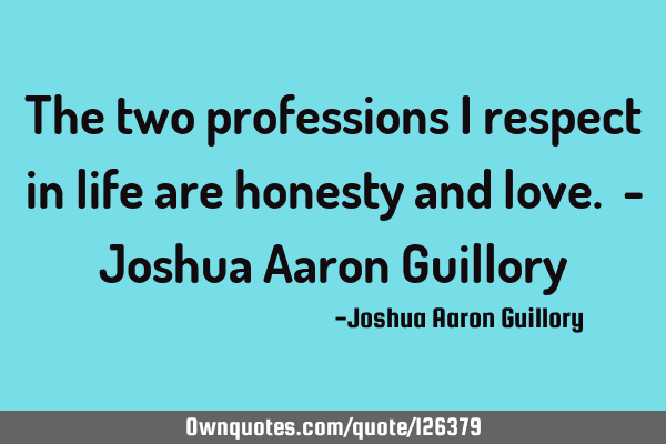 The two professions I respect in life are honesty and love. - Joshua Aaron G